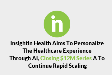 Insightin Health Aims To Personalize The Healthcare Experience Through AI, Closing $12M Series A To Continue Rapid Scaling